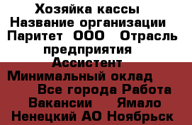 Хозяйка кассы › Название организации ­ Паритет, ООО › Отрасль предприятия ­ Ассистент › Минимальный оклад ­ 27 000 - Все города Работа » Вакансии   . Ямало-Ненецкий АО,Ноябрьск г.